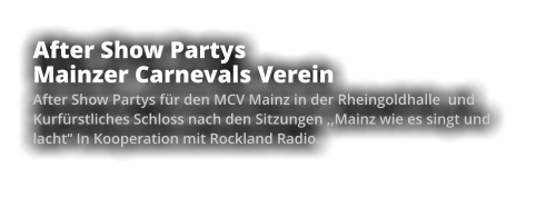 After Show Partys Mainzer Carnevals Verein After Show Partys für den MCV Mainz in der Rheingoldhalle  und Kurfürstliches Schloss nach den Sitzungen ,,Mainz wie es singt und lacht‘‘ In Kooperation mit Rockland Radio.